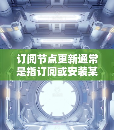 订阅节点更新通常是指订阅或安装某个节点或应用的更新版本。节点更新可能涉及软件更新、第三方服务的升级、数据库升级等。以下是一些可能涉及的常见问题和解决方法