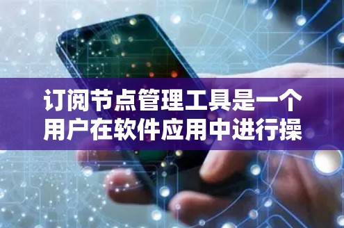 订阅节点管理工具是一个用户在软件应用中进行操作的步骤，具体如下