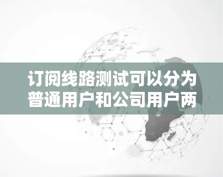 订阅线路测试可以分为普通用户和公司用户两种情况，以下是一个清晰的步骤指南