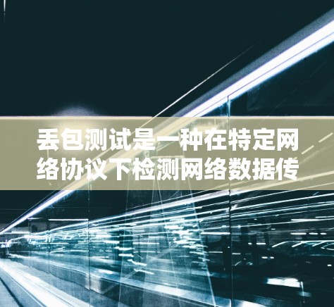 丢包测试是一种在特定网络协议下检测网络数据传输过程中丢包的情况的方法,旨在评估网络的可靠性和性能。以下是对丢包测试的详细分析和步骤说明 丢包测试是一种在特定网络协议下检测网络数据传输过程中丢包的情况的方法,旨在评估网络的可靠性和性能。以下是对丢包测试的详细分析和步骤说明