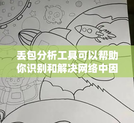 丢包分析工具可以帮助你识别和解决网络中因丢包导致的问题，提高系统性能和用户体验。以下是使用丢包分析工具的步骤