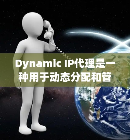 Dynamic IP代理是一种用于动态分配和管理网络IP地址的系统，能够在动态的网络拓扑中自动调整IP地址分配，以适应网络需求的变化