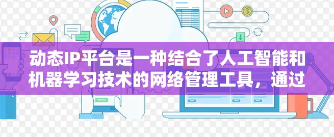 动态IP平台是一种结合了人工智能和机器学习技术的网络管理工具，通过动态算法推荐和监控，帮助用户优化网络性能。以下是对该主题的分步解释