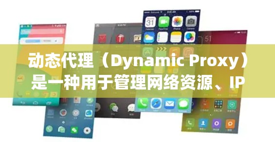 动态代理（Dynamic Proxy）是一种用于管理网络资源、IP地址分配、DNS解析等的代理系统。在某些网络环境中，动态代理可以帮助用户配置和管理IP地址，以便更好地管理网络资源