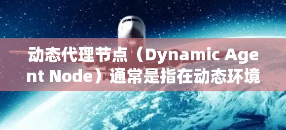 动态代理节点（Dynamic Agent Node）通常是指在动态环境中运行的代理节点。动态环境是指环境中的状态会随着程序运行而变化，因此代理节点需要能够适应这些变化，以实现高效和灵活的运行