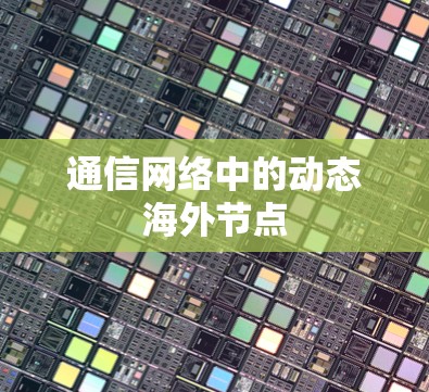 通信网络中的动态海外节点 通信网络中的动态海外节点