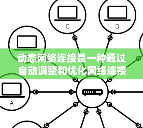 动态网络连接是一种通过自动调整和优化网络连接方式来处理延迟和冲突的系统设计,尤其在高并发网络中具有重要意义。它通过以下关键概念实现 动态网络连接是一种通过自动调整和优化网络连接方式来处理延迟和冲突的系统设计,尤其在高并发网络中具有重要意义。它通过以下关键概念实现