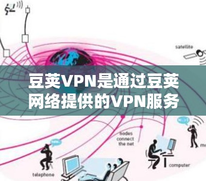 豆荚VPN是通过豆荚网络提供的VPN服务来保障用户网络安全的。豆荚VPN在官方网站上提供了多种下载方式，包括iOS版和Android版。以下是豆荚VPNiOS版的下载步骤