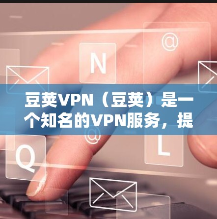豆荚VPN(豆荚)是一个知名的VPN服务,提供多种VPN产品,包括手机、电脑、平板等。以下是豆荚VPN官方的下载入口 豆荚VPN(豆荚)是一个知名的VPN服务,提供多种VPN产品,包括手机、电脑、平板等。以下是豆荚VPN官方的下载入口
