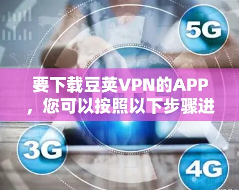 要下载豆荚VPN的APP,您可以按照以下步骤进行操作 要下载豆荚VPN的APP,您可以按照以下步骤进行操作