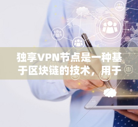 独享VPN节点是一种基于区块链的技术，用于提供高度安全的VPN连接。与传统VPN相比，独享VPN节点通过区块链技术确保了数据的不可篡改和不可伪造，因此更受用户青睐