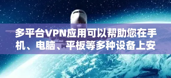 多平台VPN应用可以帮助您在手机、电脑、平板等多种设备上安全下载和观看视频、文件等内容。以下是几种常用的多平台VPN应用推荐,供您参考 多平台VPN应用可以帮助您在手机、电脑、平板等多种设备上安全下载和观看视频、文件等内容。以下是几种常用的多平台VPN应用推荐,供您参考