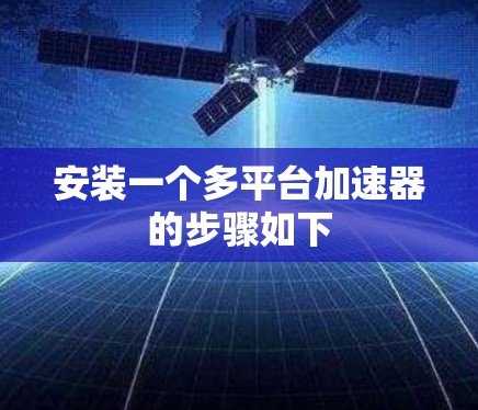 安装一个多平台加速器的步骤如下 安装一个多平台加速器的步骤如下