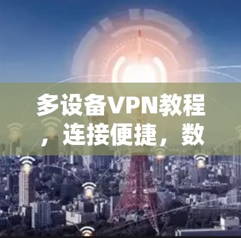 多设备VPN教程，连接便捷，数据安全