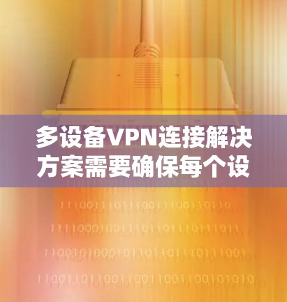 多设备VPN连接解决方案需要确保每个设备都能安全地访问相同的网络环境。以下是一些步骤和方法,帮助您配置和连接多设备VPN 多设备VPN连接解决方案需要确保每个设备都能安全地访问相同的网络环境。以下是一些步骤和方法,帮助您配置和连接多设备VPN