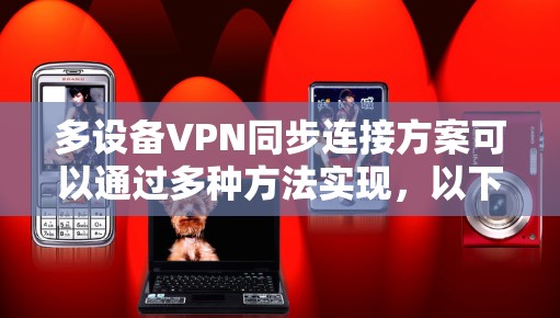 多设备VPN同步连接方案可以通过多种方法实现，以下是一些常见的解决方案