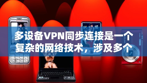 多设备VPN同步连接是一个复杂的网络技术,涉及多个方面,以下是有条理地总结了其体验 多设备VPN同步连接是一个复杂的网络技术,涉及多个方面,以下是有条理地总结了其体验