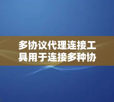 多协议代理连接工具用于连接多种协议之间的应用，如HTTP、TCP、UDP等，通常用于跨协议应用设计和开发。以下是详细的使用步骤和考虑因素