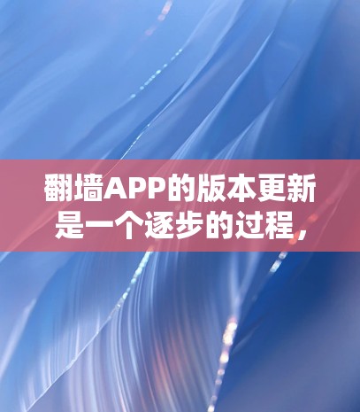 翻墙APP的版本更新是一个逐步的过程,每个版本都是为了解决用户反馈和需求而进行的改进。以下是对用户版本更新体验的简要分析 翻墙APP的版本更新是一个逐步的过程,每个版本都是为了解决用户反馈和需求而进行的改进。以下是对用户版本更新体验的简要分析