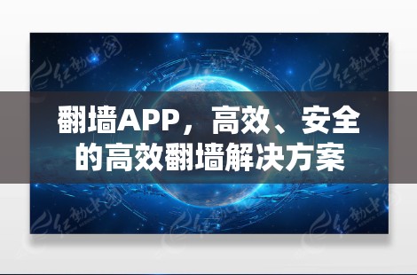 翻墙APP,高效、安全的高效翻墙解决方案 翻墙APP,高效、安全的高效翻墙解决方案