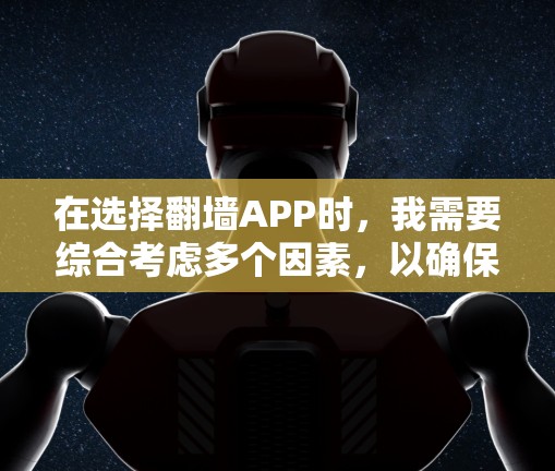 在选择翻墙APP时,我需要综合考虑多个因素,以确保我能够高效、安全地翻墙。以下是我对推荐翻墙APP的详细分析和选择过程 在选择翻墙APP时,我需要综合考虑多个因素,以确保我能够高效、安全地翻墙。以下是我对推荐翻墙APP的详细分析和选择过程