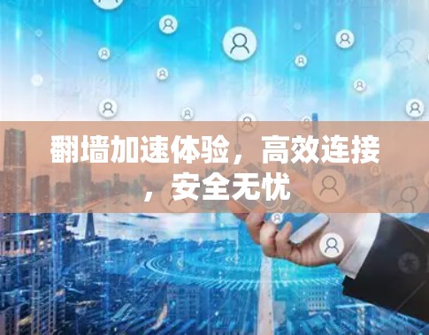翻墙加速体验，高效连接，安全无忧
