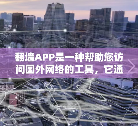 翻墙APP是一种帮助您访问国外网络的工具，它通过虚拟连接来模拟真实网络环境。以下是一些步骤和考虑因素，帮助您更好地使用翻墙APP