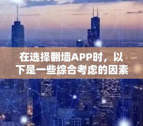 在选择翻墙APP时，以下是一些综合考虑的因素，可以帮助你做出明智的决定