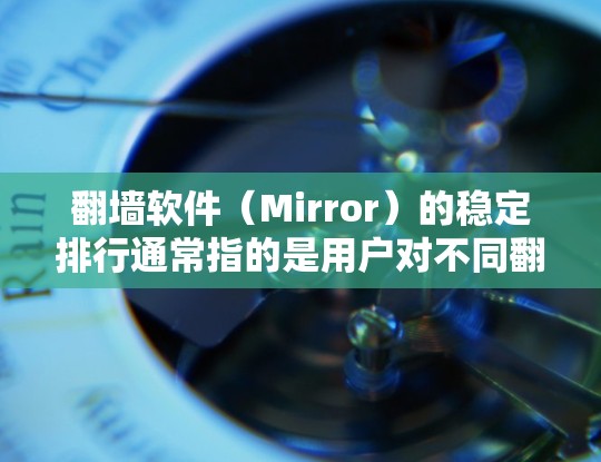 翻墙软件（Mirror）的稳定排行通常指的是用户对不同翻墙软件表现的评价和排名。以下是一些常见的翻墙软件及其在稳定方面的表现