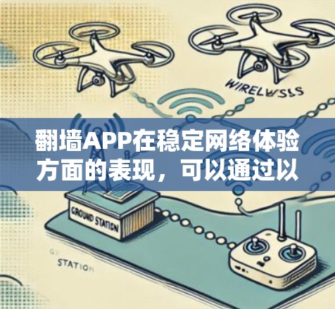 翻墙APP在稳定网络体验方面的表现，可以通过以下几个方面进行评估和测试