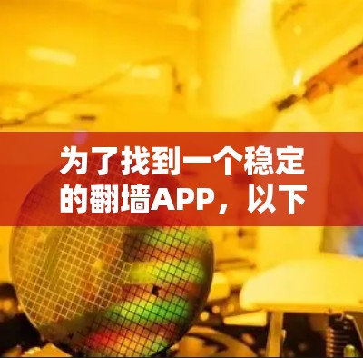 为了找到一个稳定的翻墙APP，以下是一步步的建议