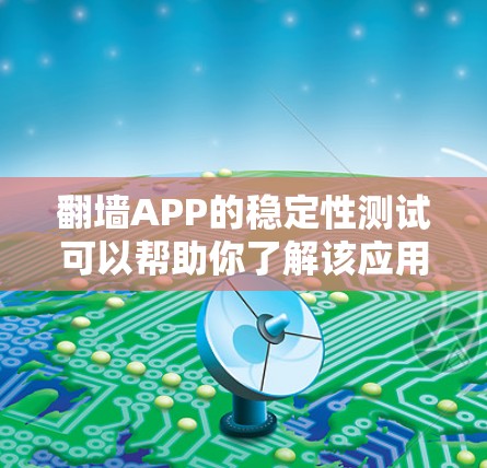 翻墙APP的稳定性测试可以帮助你了解该应用在长时间运行时的表现，确保它能够在各种情况下稳定运行。以下是一个测试报告，涵盖稳定性的关键测试点