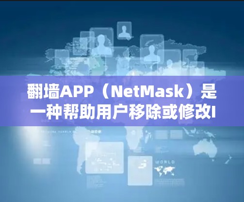 翻墙APP（NetMask）是一种帮助用户移除或修改IP地址的工具。以下是使用翻墙APP的步骤和下载链接，供参考