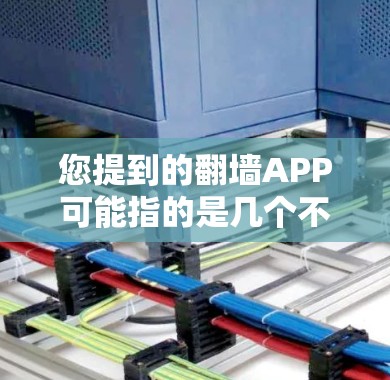 您提到的翻墙APP可能指的是几个不同的产品或工具，具体取决于上下文。以下是一些常见的翻墙软件及其最新版本信息
