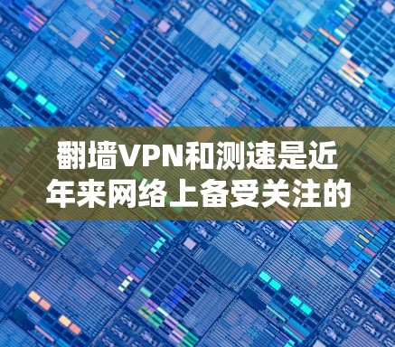翻墙VPN和测速是近年来网络上备受关注的话题,涉及网络安全、数据安全以及个人生活管理等多个方面。以下是一些实用的建议,帮助您更好地应对这些挑战 翻墙VPN和测速是近年来网络上备受关注的话题,涉及网络安全、数据安全以及个人生活管理等多个方面。以下是一些实用的建议,帮助您更好地应对这些挑战