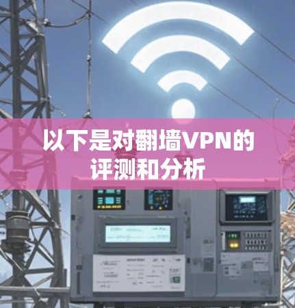 以下是对翻墙VPN的评测和分析