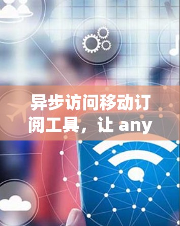 异步访问移动订阅工具，让 anywhere都能看 anywhere都能看