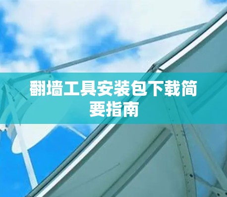 翻墙工具安装包下载简要指南 翻墙工具安装包下载简要指南