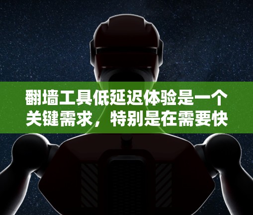 翻墙工具低延迟体验是一个关键需求，特别是在需要快速访问外部资源的场景中。以下是一些帮助您实现低延迟翻墙体验的建议