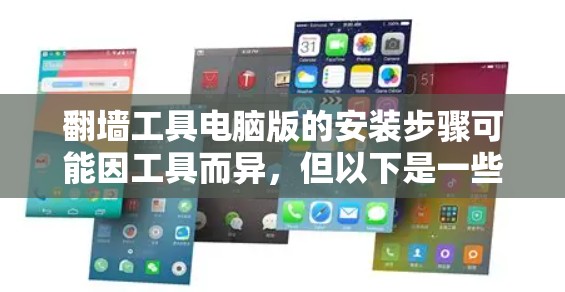 翻墙工具电脑版的安装步骤可能因工具而异，但以下是一些常见的步骤和注意事项，适用于大多数翻墙工具