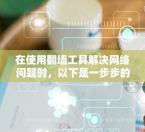 在使用翻墙工具解决网络问题时，以下是一步步的指南