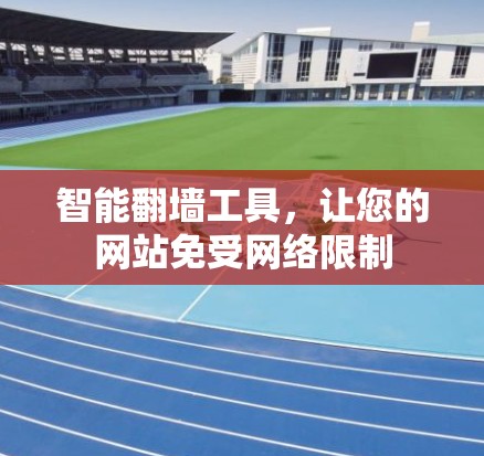 智能翻墙工具,让您的网站免受网络限制 智能翻墙工具,让您的网站免受网络限制