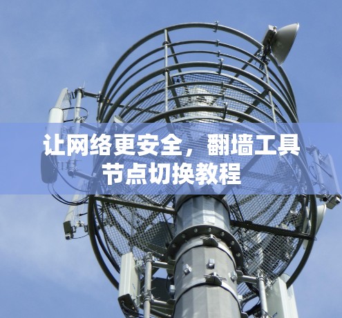 让网络更安全,翻墙工具节点切换教程 让网络更安全,翻墙工具节点切换教程