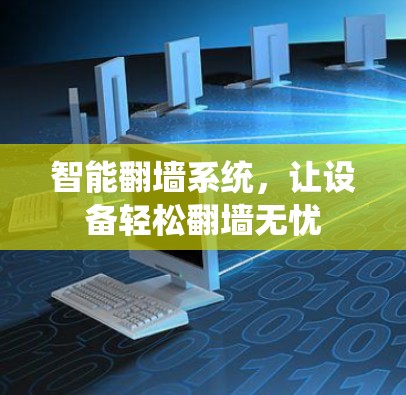 智能翻墙系统,让设备轻松翻墙无忧 智能翻墙系统,让设备轻松翻墙无忧