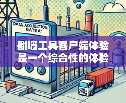 翻墙工具客户端体验是一个综合性的体验，涵盖了界面设计、操作流程、安全性、隐私保护等多个方面。以下是对这一体验的详细分析和总结