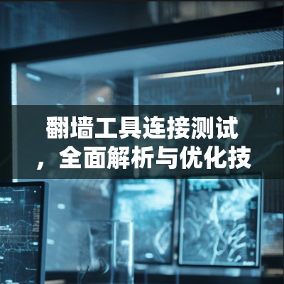 翻墙工具连接测试，全面解析与优化技术