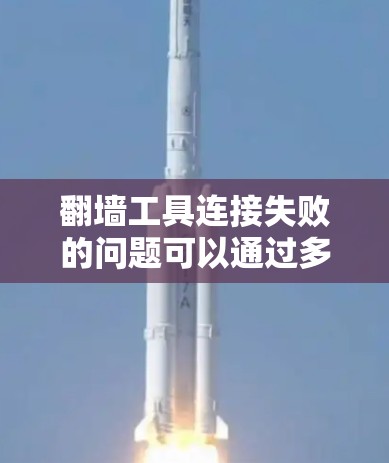 翻墙工具连接失败的问题可以通过多种方式解决，以下是一些步骤性的解决方案