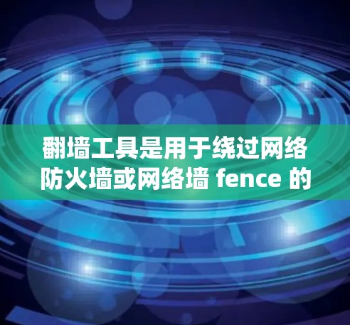 翻墙工具是用于绕过网络防火墙或网络墙 fence 的工具,通常用于访问外部网站。以下是一些免费翻墙工具的评测 翻墙工具是用于绕过网络防火墙或网络墙 fence 的工具,通常用于访问外部网站。以下是一些免费翻墙工具的评测