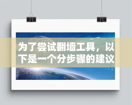 为了尝试翻墙工具，以下是一个分步骤的建议