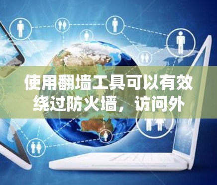 使用翻墙工具可以有效绕过防火墙，访问外部网站或设备。以下是一些使用翻墙工具的技巧和步骤